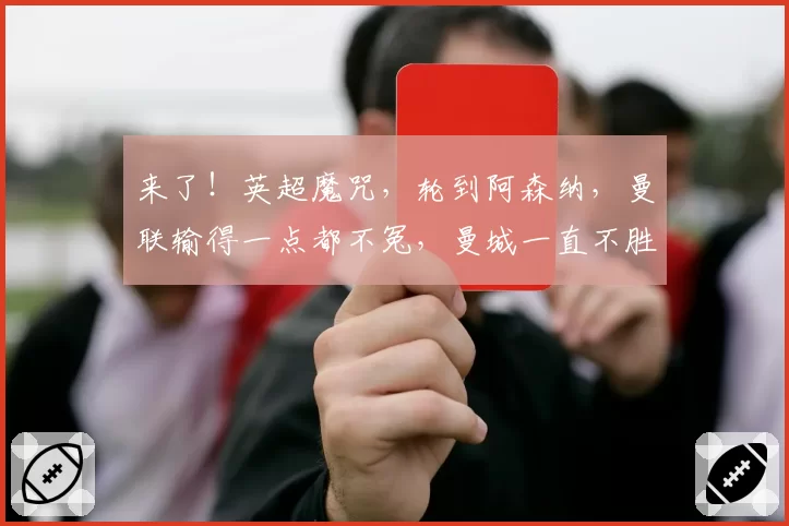 来了!英超魔咒,轮到阿森纳,曼联输得一点都不冤,曼城一直不胜
