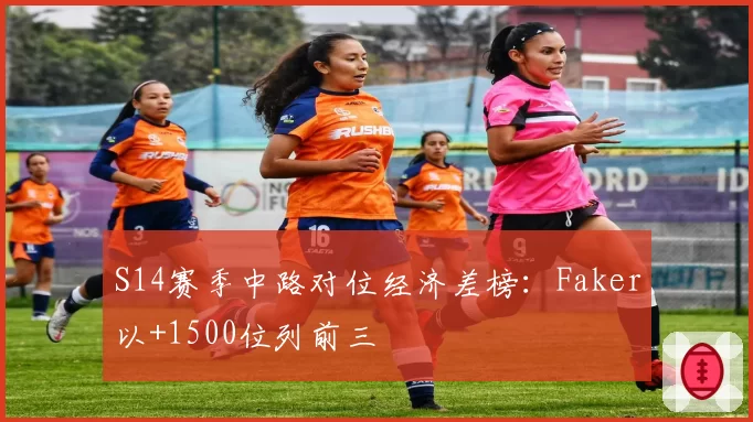 S14赛季中路对位经济差榜:Faker以+1500位列前三
