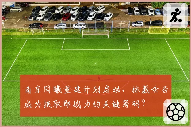 南京同曦重建计划启动，林葳会否成为换取即战力的关键筹码？