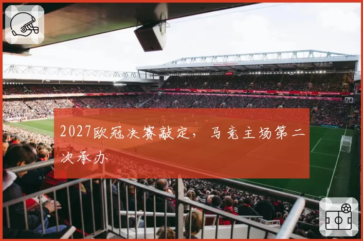 2027欧冠决赛敲定，马竞主场第二次承办