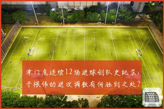 津门虎连续12场进球创队史纪录,于根伟的进攻调教有何独到之处?