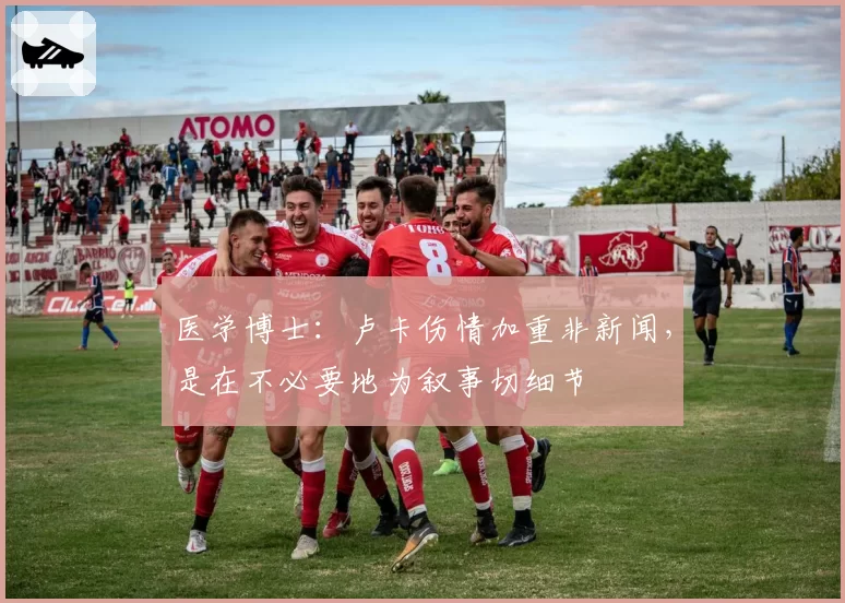 医学博士：卢卡伤情加重非新闻，是在不必要地为叙事切细节