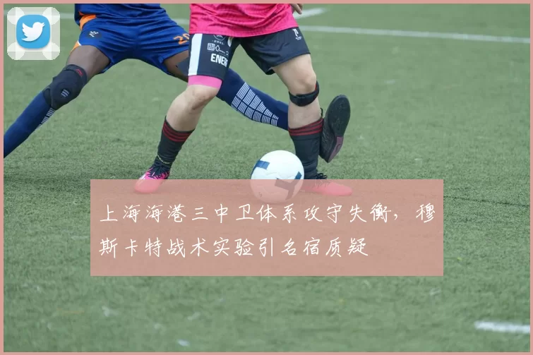 上海海港三中卫体系攻守失衡，穆斯卡特战术实验引名宿质疑