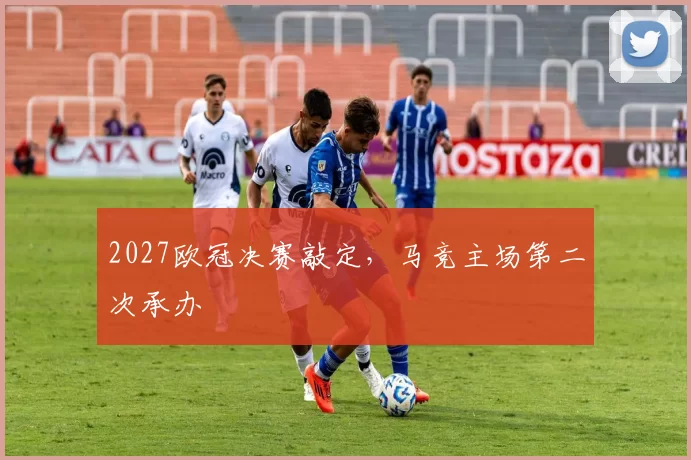 2027欧冠决赛敲定，马竞主场第二次承办
