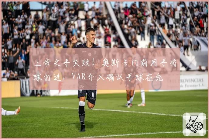 上帝之手失败!奥斯卡门前用手将球打进,VAR介入确认手球在先