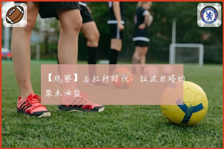 【观察】后杠杆时代，拉波尔塔的柴米油盐