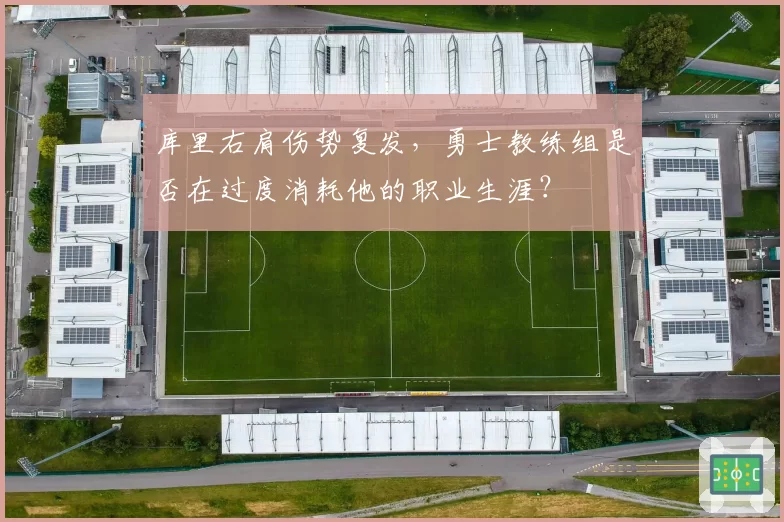 库里右肩伤势复发，勇士教练组是否在过度消耗他的职业生涯？