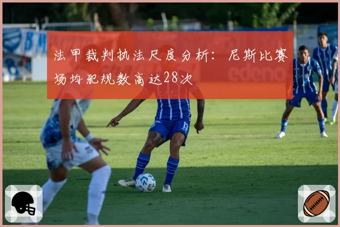 法甲裁判执法尺度分析:尼斯比赛场均犯规数高达28次