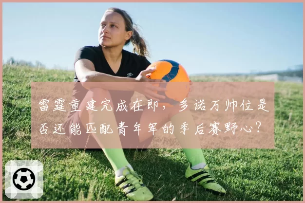 雷霆重建完成在即,多诺万帅位是否还能匹配青年军的季后赛野心?