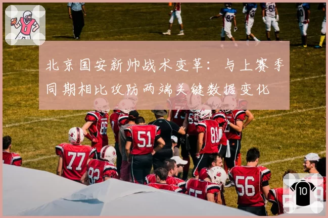 北京国安新帅战术变革：与上赛季同期相比攻防两端关键数据变化