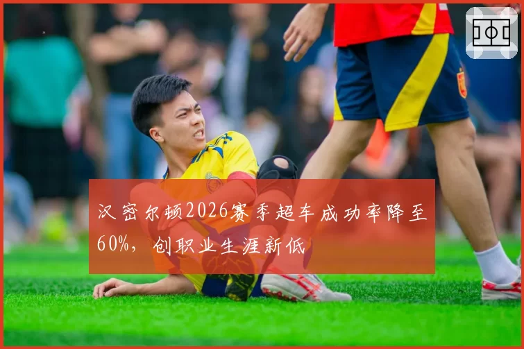 汉密尔顿2026赛季超车成功率降至60%，创职业生涯新低