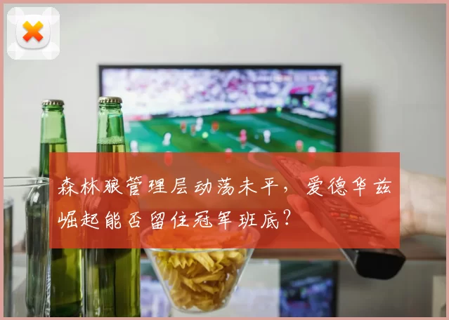 森林狼管理层动荡未平，爱德华兹崛起能否留住冠军班底？