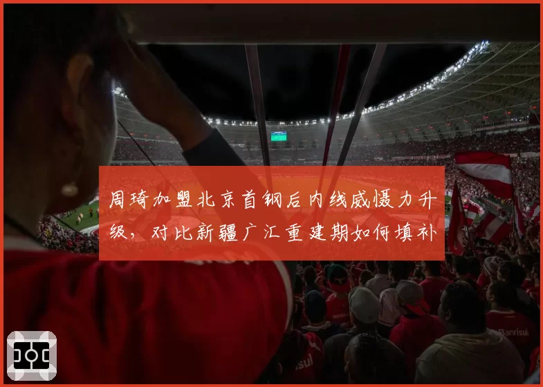 周琦加盟北京首钢后内线威慑力升级，对比新疆广汇重建期如何填补空缺？