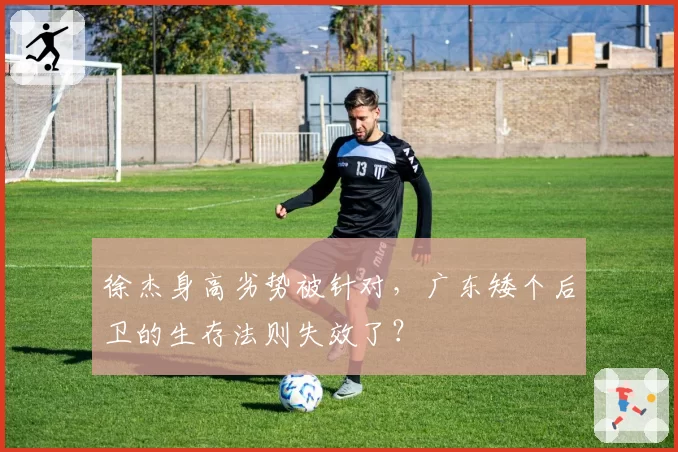 徐杰身高劣势被针对,广东矮个后卫的生存法则失效了?