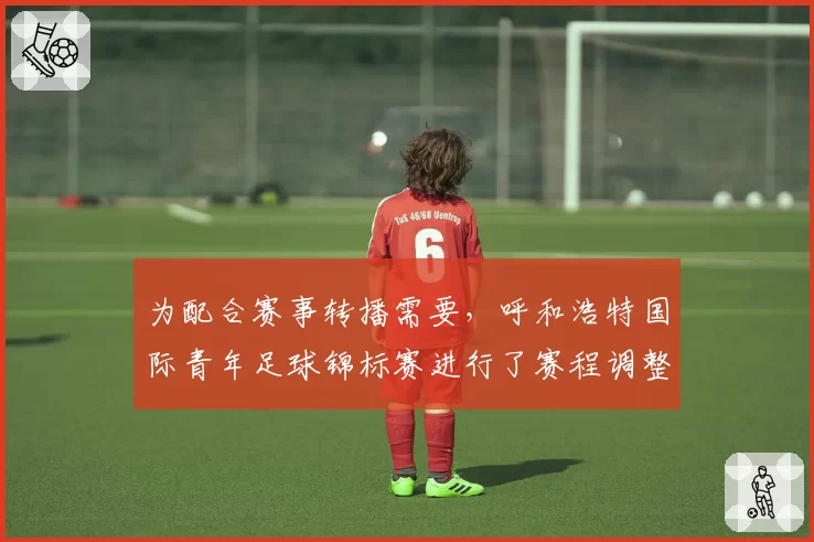 为配合赛事转播需要，呼和浩特国际青年足球锦标赛进行了赛程调整