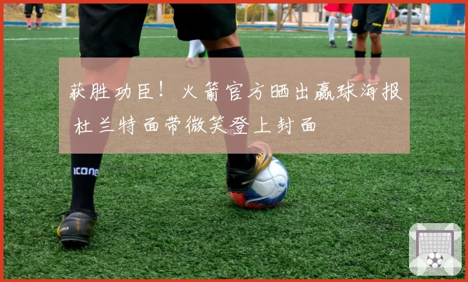 获胜功臣！火箭官方晒出赢球海报 杜兰特面带微笑登上封面