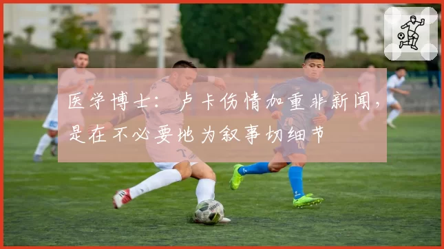医学博士：卢卡伤情加重非新闻，是在不必要地为叙事切细节