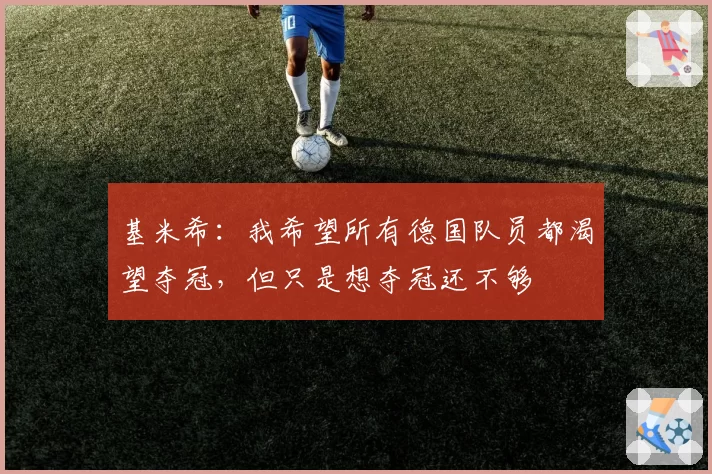 基米希：我希望所有德国队员都渴望夺冠，但只是想夺冠还不够