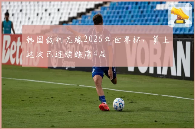 韩国裁判无缘2026年世界杯，算上这次已连续缺席4届