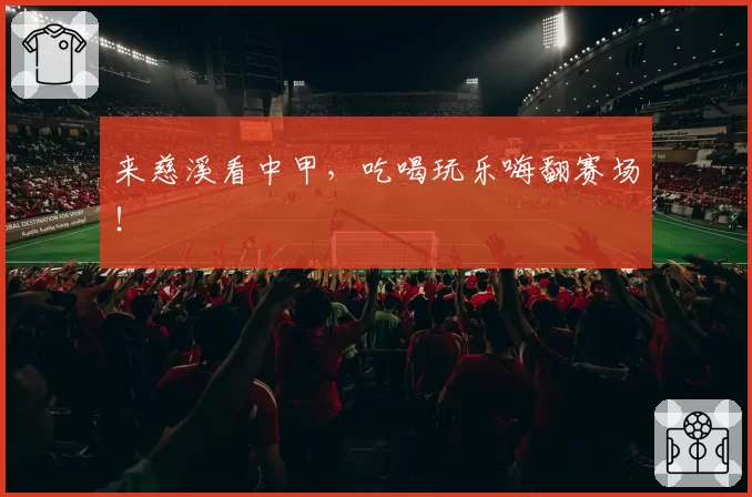 来慈溪看中甲,吃喝玩乐嗨翻赛场!