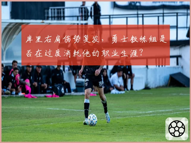 库里右肩伤势复发，勇士教练组是否在过度消耗他的职业生涯？