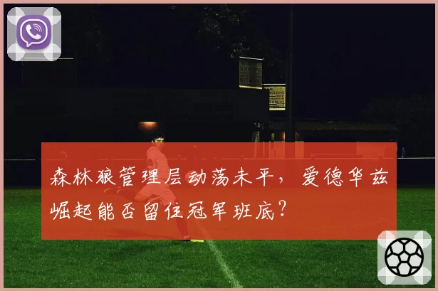 森林狼管理层动荡未平，爱德华兹崛起能否留住冠军班底？