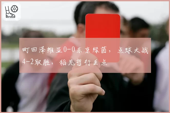 町田泽维亚0-0东京绿茵，点球大战4-2取胜，稻见哲行丢点