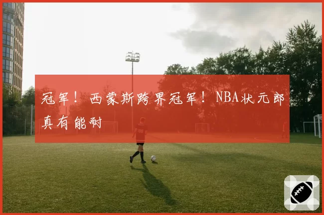 冠军！西蒙斯跨界冠军！NBA状元郎真有能耐