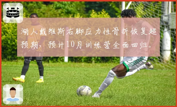 湖人戴维斯右脚应力性骨折恢复超预期，预计10月训练营全面回归。