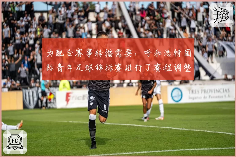 为配合赛事转播需要，呼和浩特国际青年足球锦标赛进行了赛程调整