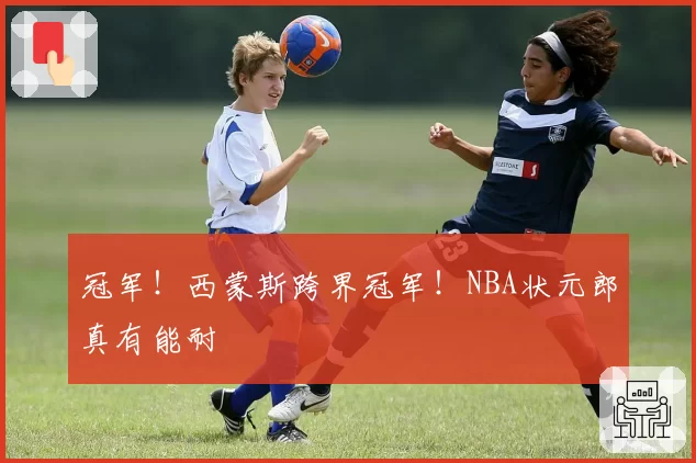 冠军！西蒙斯跨界冠军！NBA状元郎真有能耐