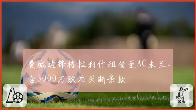 曼城边锋格拉利什租借至AC米兰，含3000万欧元买断条款